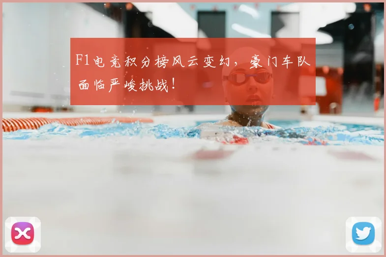 F1电竞积分榜风云变幻,豪门车队面临严峻挑战!