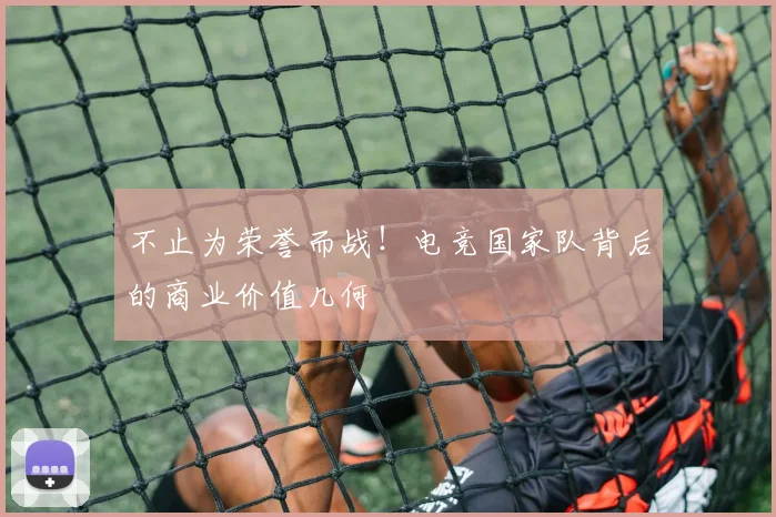 不止为荣誉而战！电竞国家队背后的商业价值几何