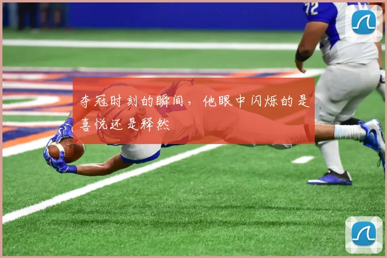 夺冠时刻的瞬间,他眼中闪烁的是喜悦还是释然
