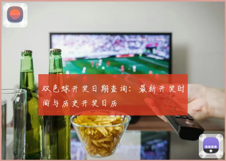 双色球开奖日期查询:最新开奖时间与历史开奖日历
