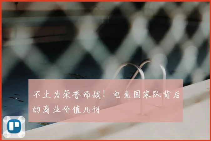 不止为荣誉而战！电竞国家队背后的商业价值几何
